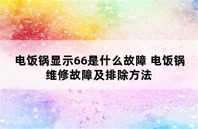 电饭锅显示66是什么故障 电饭锅维修故障及排除方法